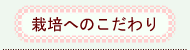 栽培へのこだわり